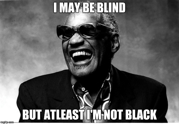 Umm... Should we tell him? | I MAY BE BLIND; BUT ATLEAST I'M NOT BLACK | image tagged in blind man thing,memes,funny | made w/ Imgflip meme maker