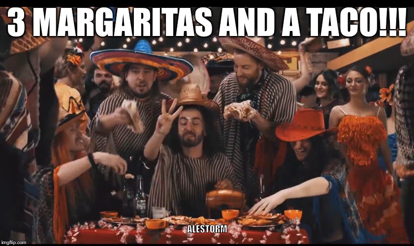 3 Margaritas and a Taco | 3 MARGARITAS AND A TACO!!! ALESTORM | image tagged in margarita,mexico,rock and roll | made w/ Imgflip meme maker