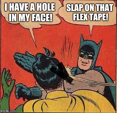 Batman Slapping Robin | I HAVE A HOLE IN MY FACE! SLAP ON THAT FLEX TAPE! | image tagged in memes,batman slapping robin | made w/ Imgflip meme maker