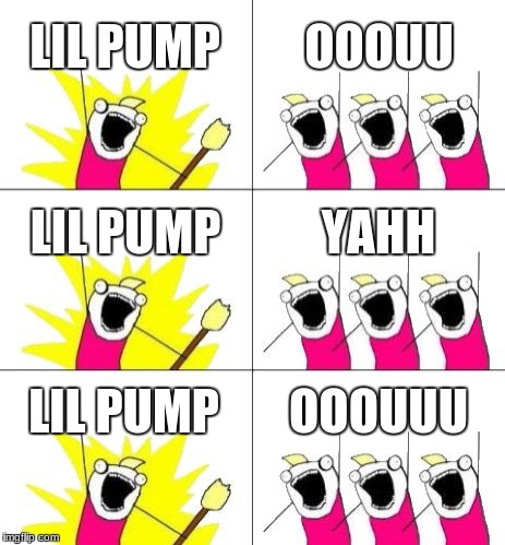 What Do We Want 3 Meme | LIL PUMP; OOOUU; LIL PUMP; YAHH; LIL PUMP; OOOUUU | image tagged in memes,what do we want 3 | made w/ Imgflip meme maker