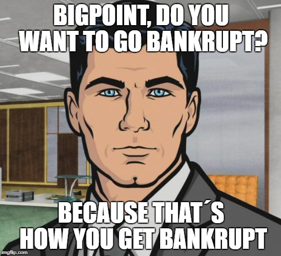 Archer Meme | BIGPOINT, DO YOU WANT TO GO BANKRUPT? BECAUSE THAT´S HOW YOU GET BANKRUPT | image tagged in memes,archer | made w/ Imgflip meme maker