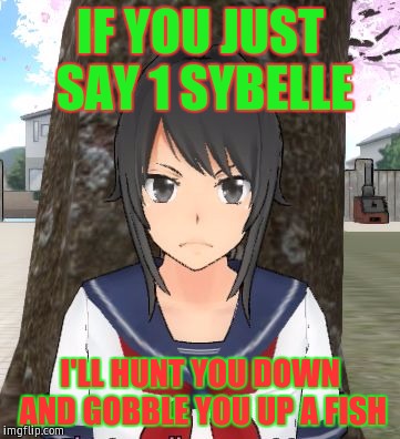 Yandere simulator TRIGGERED | IF YOU JUST SAY 1 SYBELLE; I'LL HUNT YOU DOWN AND GOBBLE YOU UP A FISH | image tagged in yandere simulator triggered | made w/ Imgflip meme maker