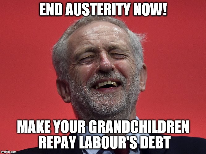 Corbynomics | END AUSTERITY NOW! MAKE YOUR GRANDCHILDREN REPAY LABOUR'S DEBT | image tagged in jeremy corbyn,socialism,communism,morally bankrupt,labour,incompetence | made w/ Imgflip meme maker