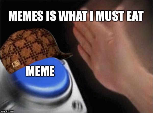 Blank Nut Button Meme | MEMES IS WHAT I MUST EAT; MEME | image tagged in memes,blank nut button,scumbag | made w/ Imgflip meme maker