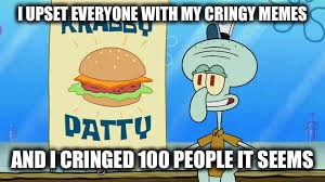 I UPSET EVERYONE WITH MY CRINGY MEMES AND I CRINGED 100 PEOPLE IT SEEMS | made w/ Imgflip meme maker