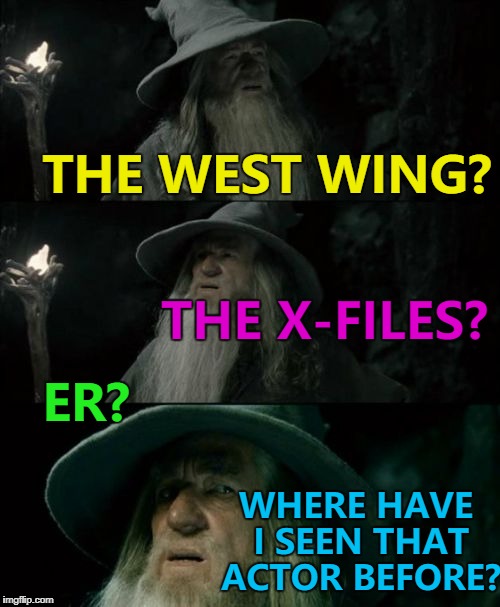 Possibly all three... :) | THE WEST WING? THE X-FILES? ER? WHERE HAVE I SEEN THAT ACTOR BEFORE? | image tagged in memes,confused gandalf,tv,actors | made w/ Imgflip meme maker