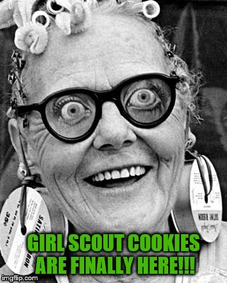 Sh*t's gettin' real | GIRL SCOUT COOKIES ARE FINALLY HERE!!! | image tagged in girl scout cookies,crazy lady,girl scouts,cookie,girl,funny memes | made w/ Imgflip meme maker