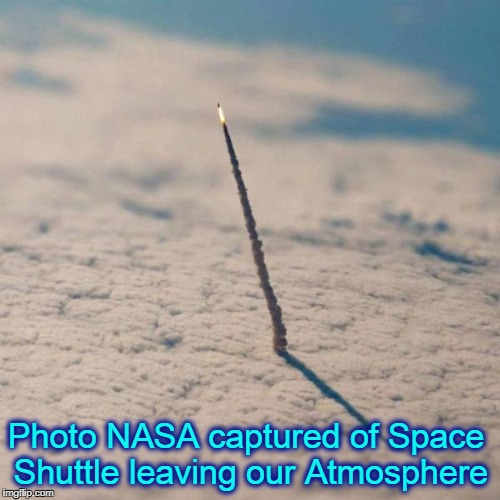 It's a Big Wide Wonderful Universe we live in | Photo NASA captured of Space Shuttle leaving our Atmosphere | image tagged in vince vance,space shuttle,leaving earth's atmosphere,nasa,international space station,the last frontier | made w/ Imgflip meme maker