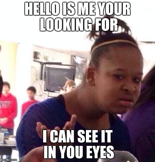 Black Girl Wat | HELLO IS ME YOUR LOOKING FOR; I CAN SEE IT IN YOU EYES | image tagged in memes,black girl wat | made w/ Imgflip meme maker
