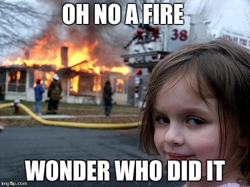Disaster Girl Meme | OH NO A FIRE; WONDER WHO DID IT | image tagged in memes,disaster girl | made w/ Imgflip meme maker