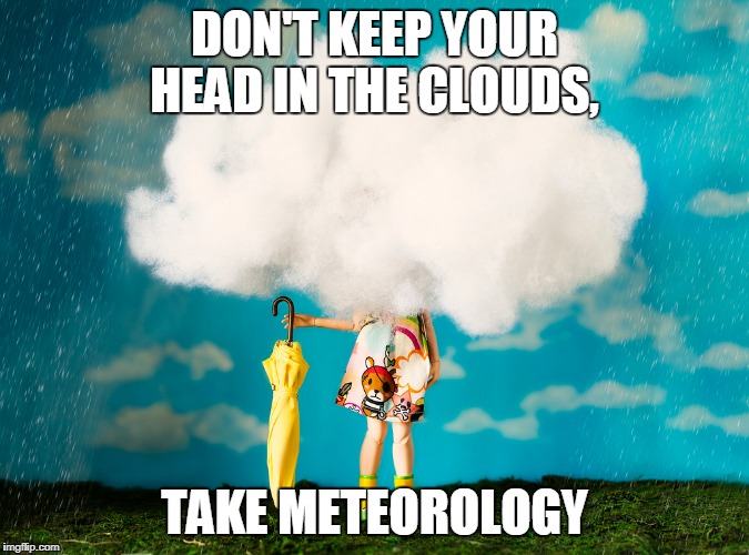 Meteorology enrollment | DON'T KEEP YOUR HEAD IN THE CLOUDS, TAKE METEOROLOGY | image tagged in weatherman | made w/ Imgflip meme maker