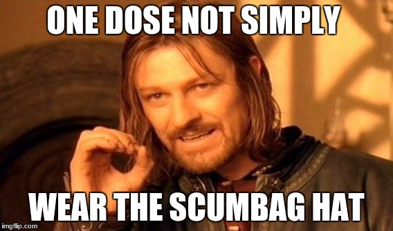 One of my origal memes that i first made on this website | ONE DOSE NOT SIMPLY; WEAR THE SCUMBAG HAT | image tagged in memes,one does not simply | made w/ Imgflip meme maker