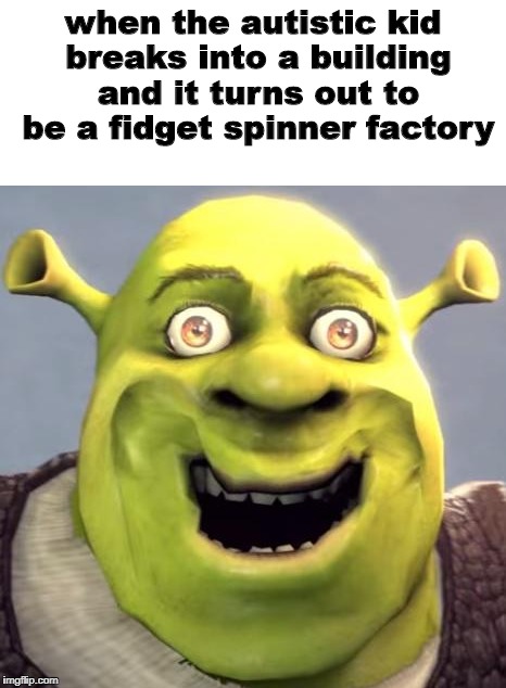 A little dank for the day | when the autistic kid breaks into a building and it turns out to be a fidget spinner factory | image tagged in memes,funny,dank memes,autism | made w/ Imgflip meme maker