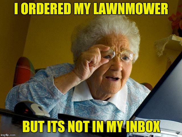 Grandma Finds The Internet | I ORDERED MY LAWNMOWER; BUT ITS NOT IN MY INBOX | image tagged in memes,grandma finds the internet | made w/ Imgflip meme maker