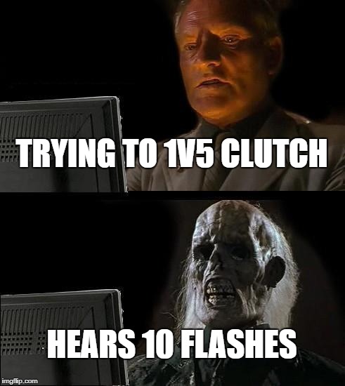 I'll Just Wait Here | TRYING TO 1V5 CLUTCH; HEARS 10 FLASHES | image tagged in memes,ill just wait here | made w/ Imgflip meme maker