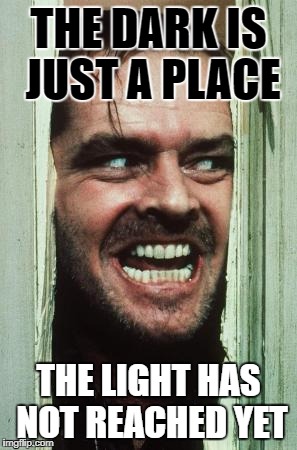 Here's Johnny Meme | THE DARK IS JUST A PLACE; THE LIGHT HAS NOT REACHED YET | image tagged in memes,heres johnny | made w/ Imgflip meme maker