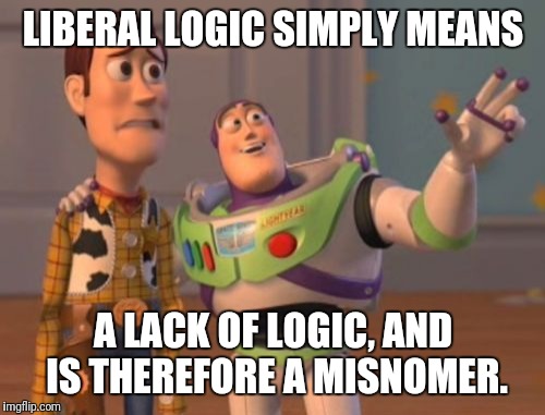 Liberal Logic is a Misnomer | LIBERAL LOGIC SIMPLY MEANS A LACK OF LOGIC, AND IS THEREFORE A MISNOMER. | image tagged in memes,liberallogic,misnomer,liberal,logic,x x everywhere | made w/ Imgflip meme maker