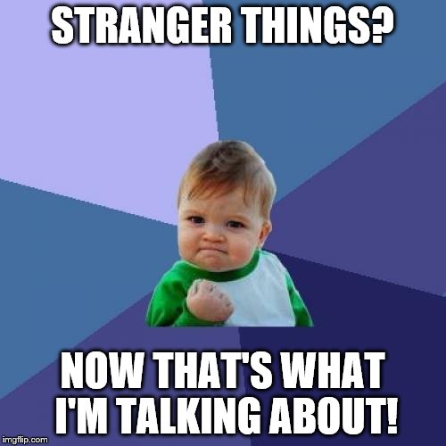 Success Kid Meme | STRANGER THINGS? NOW THAT'S WHAT I'M TALKING ABOUT! | image tagged in memes,success kid | made w/ Imgflip meme maker