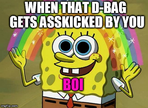 ow boi....
 | WHEN THAT D-BAG GETS ASSKICKED BY YOU; BOI | image tagged in memes,imagination spongebob,boi,douchebag | made w/ Imgflip meme maker