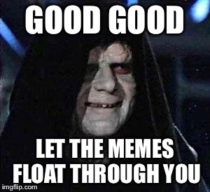 Good Good | GOOD GOOD; LET THE MEMES FLOAT THROUGH YOU | image tagged in good good | made w/ Imgflip meme maker