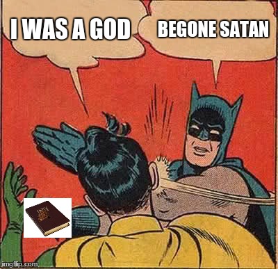 Batman Slapping Robin Meme | I WAS A GOD; BEGONE SATAN | image tagged in memes,batman slapping robin,scumbag | made w/ Imgflip meme maker