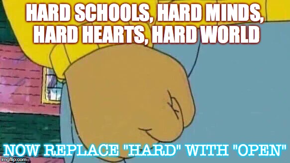 Arthur Fist Meme | HARD SCHOOLS, HARD MINDS, HARD HEARTS, HARD WORLD; NOW REPLACE "HARD" WITH "OPEN" | image tagged in memes,arthur fist | made w/ Imgflip meme maker