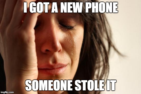 First World Problems | I GOT A NEW PHONE; SOMEONE STOLE IT | image tagged in memes,first world problems | made w/ Imgflip meme maker