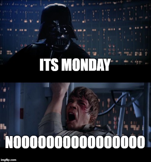 Star Wars No Meme | ITS MONDAY; NOOOOOOOOOOOOOOOO | image tagged in memes,star wars no | made w/ Imgflip meme maker