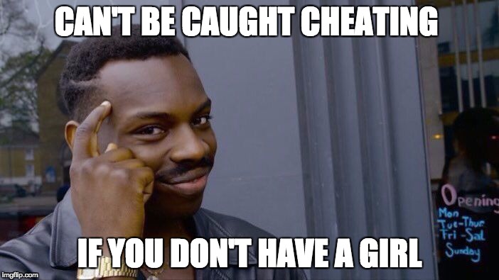 Roll Safe Think About It | CAN'T BE CAUGHT CHEATING; IF YOU DON'T HAVE A GIRL | image tagged in memes,roll safe think about it | made w/ Imgflip meme maker