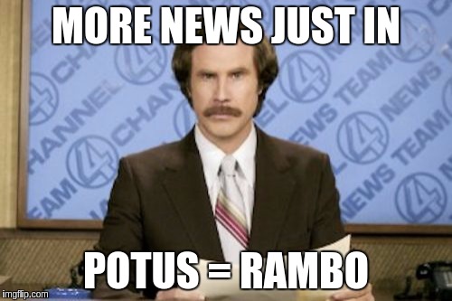 Ron Burgundy Meme | MORE NEWS JUST IN; POTUS = RAMBO | image tagged in memes,ron burgundy | made w/ Imgflip meme maker