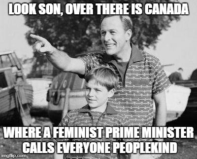 Look Son | LOOK SON, OVER THERE IS CANADA; WHERE A FEMINIST PRIME MINISTER CALLS EVERYONE PEOPLEKIND | image tagged in memes,look son | made w/ Imgflip meme maker