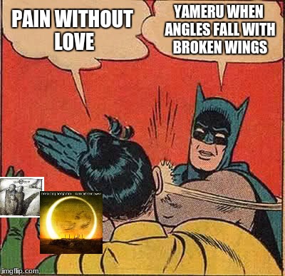 Batman Slapping Robin | PAIN WITHOUT LOVE; YAMERU WHEN ANGLES FALL WITH BROKEN WINGS | image tagged in memes,batman slapping robin | made w/ Imgflip meme maker