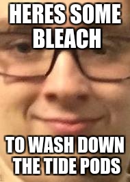 Bleach Boi | HERES SOME BLEACH; TO WASH DOWN THE TIDE PODS | image tagged in bleach boi | made w/ Imgflip meme maker
