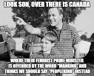 Look Son Meme | LOOK SON, OVER THERE IS CANADA; WHERE THEIR FEMINIST PRIME MINISTER IS OFFENDED BY THE WORD "MANKIND" AND THINKS WE SHOULD SAY "PEOPLEKIND" INSTEAD | image tagged in memes,look son | made w/ Imgflip meme maker