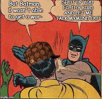Robin ain't talking anymore. | SHUT UP YOU FILTHY BIRD AND LET ME TALK MYMIND OUT; But Batman, I wasn't able to get a wor- | image tagged in memes,batman slapping robin,scumbag | made w/ Imgflip meme maker