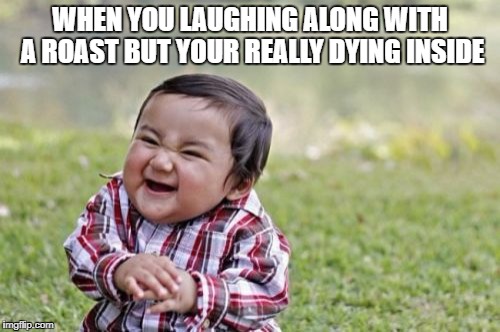 Evil Toddler Meme | WHEN YOU LAUGHING ALONG WITH A ROAST BUT YOUR REALLY DYING INSIDE | image tagged in memes,evil toddler | made w/ Imgflip meme maker