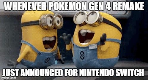 Excited Minions Meme | WHENEVER POKEMON GEN 4 REMAKE; JUST ANNOUNCED FOR NINTENDO SWITCH | image tagged in memes,excited minions | made w/ Imgflip meme maker