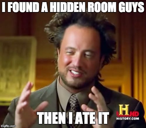 Ancient Aliens Meme | I FOUND A HIDDEN ROOM GUYS; THEN I ATE IT | image tagged in memes,ancient aliens | made w/ Imgflip meme maker