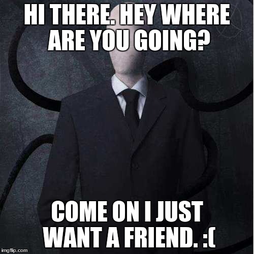 Slender Man's Loneliness. | HI THERE. HEY WHERE ARE YOU GOING? COME ON I JUST WANT A FRIEND. :( | image tagged in memes,slenderman,rejected friendship | made w/ Imgflip meme maker