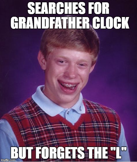 Bad Luck Brian Meme | SEARCHES FOR GRANDFATHER CLOCK; BUT FORGETS THE "L" | image tagged in memes,bad luck brian | made w/ Imgflip meme maker