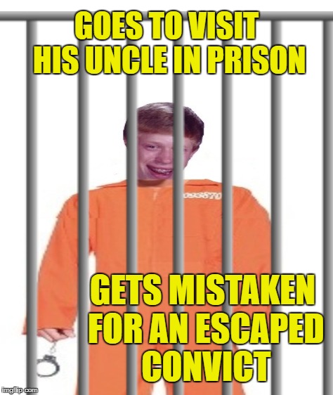 Bad Luck Brian in Prison | GOES TO VISIT HIS UNCLE IN PRISON; GETS MISTAKEN FOR AN ESCAPED CONVICT | image tagged in funny memes,bad luck brian,prison | made w/ Imgflip meme maker