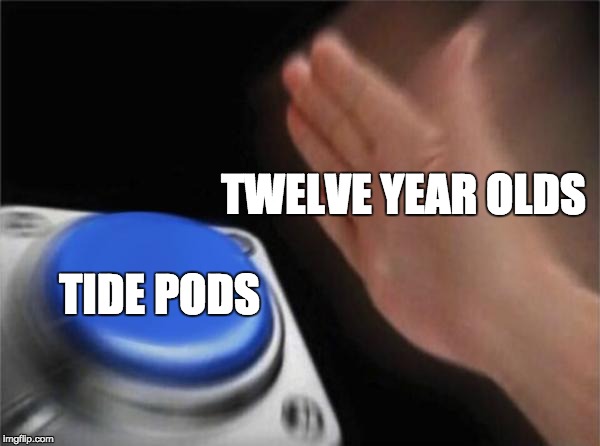 Blank Nut Button | TWELVE YEAR OLDS; TIDE PODS | image tagged in memes,blank nut button | made w/ Imgflip meme maker