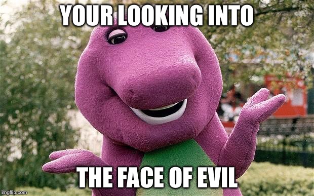 barney | YOUR LOOKING INTO; THE FACE OF EVIL | image tagged in barney | made w/ Imgflip meme maker