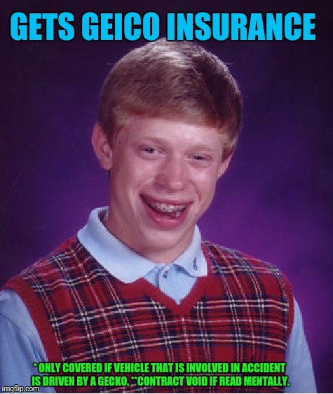 The Fine Print  | GETS GEICO INSURANCE; * ONLY COVERED IF VEHICLE THAT IS INVOLVED IN ACCIDENT IS DRIVEN BY A GECKO. **CONTRACT VOID IF READ MENTALLY. | image tagged in memes,bad luck brian | made w/ Imgflip meme maker