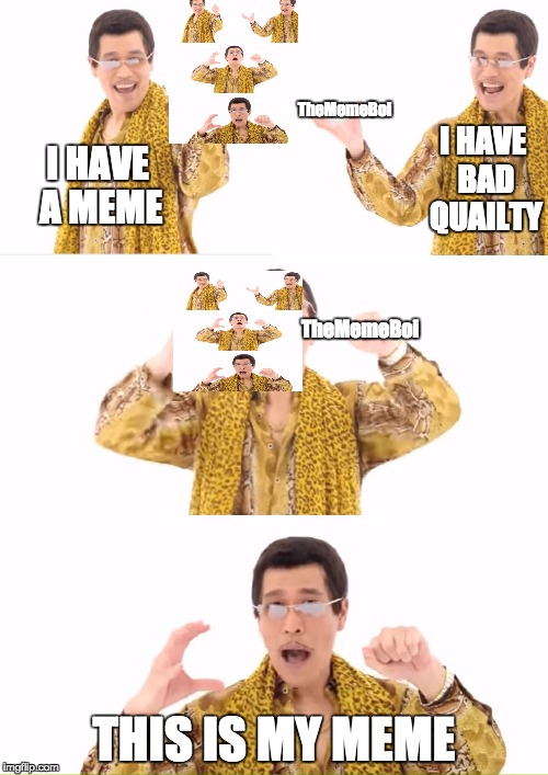 old meme but i made it better | TheMemeBoi; I HAVE BAD QUAILTY; I HAVE A MEME; TheMemeBoi; THIS IS MY MEME | image tagged in memes,ppap | made w/ Imgflip meme maker