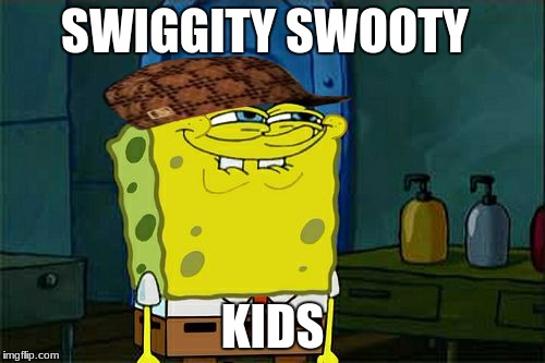 Don't You Squidward | SWIGGITY SWOOTY; KIDS | image tagged in memes,dont you squidward,scumbag | made w/ Imgflip meme maker