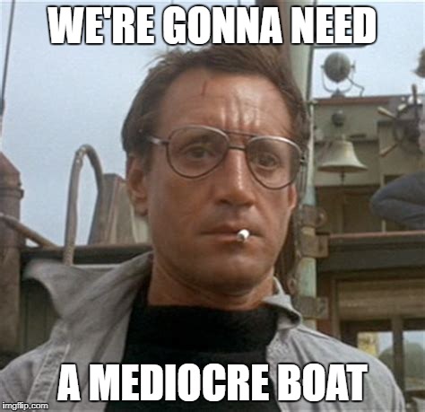 WE'RE GONNA NEED A MEDIOCRE BOAT | made w/ Imgflip meme maker