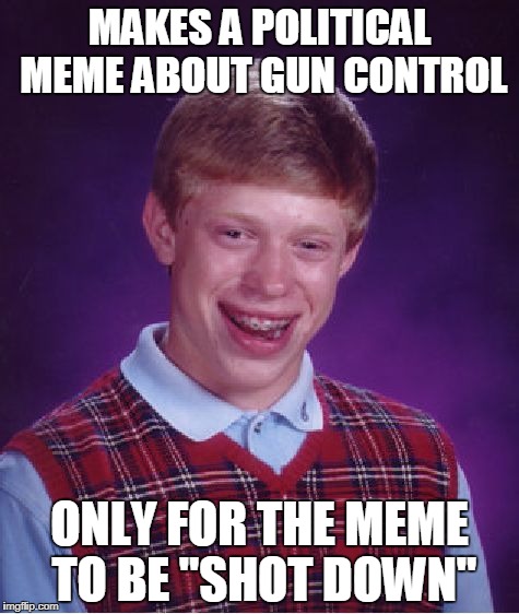 Brian gets political | MAKES A POLITICAL MEME ABOUT GUN CONTROL; ONLY FOR THE MEME TO BE "SHOT DOWN" | image tagged in memes,bad luck brian,gun control | made w/ Imgflip meme maker