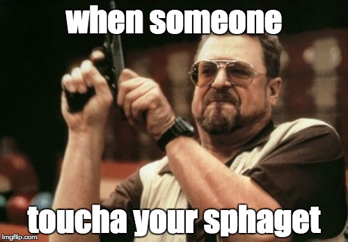 Am I The Only One Around Here Meme | when someone; toucha your sphaget | image tagged in memes,am i the only one around here | made w/ Imgflip meme maker