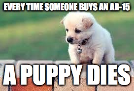EVERY TIME SOMEONE BUYS AN AR-15; A PUPPY DIES | made w/ Imgflip meme maker